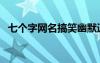 七個(gè)字網(wǎng)名搞笑幽默逗比（七字網(wǎng)名搞笑）