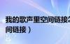 我的歌聲里空間鏈接怎么打開（我的歌聲里空間鏈接）