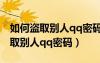 如何盜取別人qq密碼 對(duì)方不會(huì)知道（如何盜取別人qq密碼）