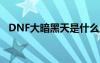 DNF大暗黑天是什么屬性（dnf大暗黑天）