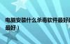 電腦安裝什么殺毒軟件最好最安全（電腦安裝什么殺毒軟件最好）