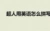 超人用英語怎么拼寫（超人英語怎么說）