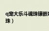 q寵大樂斗魂珠鑲嵌攻略（q寵大樂斗血靈魂珠）