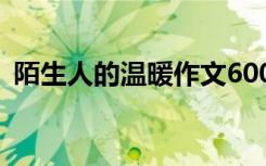 陌生人的溫暖作文600字 陌生人的溫暖作文
