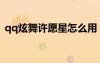 qq炫舞許愿星怎么用（qq炫舞許愿池在哪）