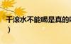 千滾水不能喝是真的嗎（千滾水為什么不能喝）