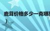 鹿茸價格多少一克哪里買（鹿茸價格多少一克）