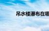吊水樓瀑布在哪（吊水樓瀑布）