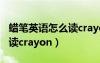 蠟筆英語怎么讀crayons復(fù)數(shù)（蠟筆英語怎么讀crayon）