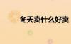 冬天賣什么好賣（冬天賣什么好）