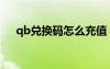 qb兌換碼怎么充值（qb兌換券怎么用）