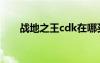 戰(zhàn)地之王cdk在哪買（戰(zhàn)地之王cdk）