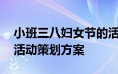 小班三八婦女節(jié)的活動(dòng)方案 小班三八婦女節(jié)活動(dòng)策劃方案