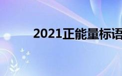 2021正能量標(biāo)語 正能量標(biāo)語口號