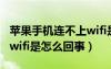 蘋果手機連不上wifi是怎么回事（手機連不上wifi是怎么回事）