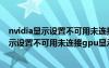 nvidia顯示設(shè)置不可用未連接gpu顯示器怎么辦（nvidia顯示設(shè)置不可用未連接gpu顯示器）