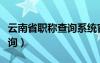 云南省職稱查詢系統(tǒng)官方網(wǎng)站（云南省職稱查詢）