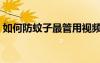 如何防蚊子最管用視頻（如何防蚊子最管用）