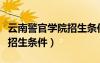 云南警官學(xué)院招生條件有哪些（云南警官學(xué)院招生條件）