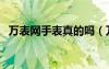 萬表網(wǎng)手表真的嗎（萬表網(wǎng)的手表是正品）