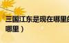 三國(guó)江東是現(xiàn)在哪里的城市（三國(guó)江東是現(xiàn)在哪里）