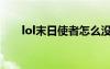 lol末日使者怎么沒了（lol末日使者）