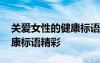 關(guān)愛女性的健康標語精彩語句 關(guān)愛女性的健康標語精彩