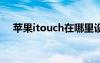 蘋果itouch在哪里設置（蘋果itouch5）