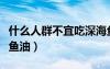 什么人群不宜吃深海魚油（什么人不宜吃深海魚油）