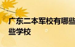 廣東二本軍校有哪些學(xué)校 廣州二本軍校有哪些學(xué)校