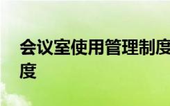 會議室使用管理制度內(nèi)容 會議室使用管理制度