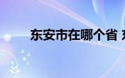 東安市在哪個(gè)省 東安市屬于哪個(gè)省