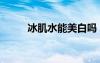冰肌水能美白嗎（冰肌白有用嗎）