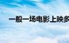 一般一場電影上映多久（電影上映多久）