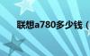 聯(lián)想a780多少錢（聯(lián)想a780怎么樣）