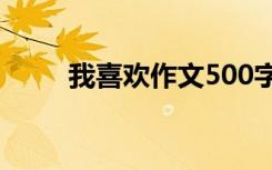 我喜歡作文500字左右 我喜歡作文