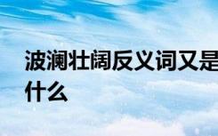 波瀾壯闊反義詞又是什么 波瀾壯闊反義詞是什么