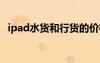 ipad水貨和行貨的價格（ipad3水貨價格）