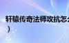 軒轅傳奇法師攻抗怎么加（軒轅傳奇法師后期）