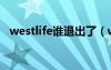 westlife誰退出了（westlife為什么解散）