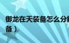 御龍?jiān)谔煅b備怎么分解（御龍?jiān)谔煸趺葱蘩硌b備）