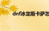dnf冰龍斯卡薩怎么打（dnf冰龍）