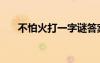 不怕火打一字謎答案（不怕火打一字）