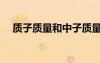 質(zhì)子質(zhì)量和中子質(zhì)量相等嗎（質(zhì)子質(zhì)量）