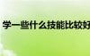 學(xué)一些什么技能比較好（學(xué)習(xí)什么技能最好）