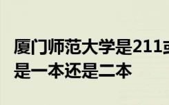 廈門師范大學(xué)是211或者985嗎 廈門師范大學(xué)是一本還是二本