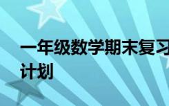 一年級數(shù)學(xué)期末復(fù)習(xí)計劃 小學(xué)數(shù)學(xué)期末復(fù)習(xí)計劃