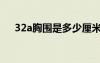 32a胸圍是多少厘米（32a胸圍是多少）