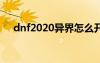 dnf2020異界怎么開（dnf異界怎么打）