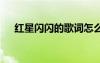紅星閃閃的歌詞怎么寫 紅星閃閃的歌詞